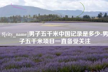 江门男子五千米中国记录是多少-男子五千米项目一直备受关注