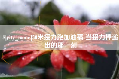 江门50米接力跑加油稿-当接力棒递出的那一刻