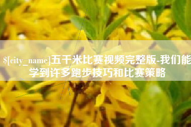 江门五千米比赛视频完整版-我们能学到许多跑步技巧和比赛策略