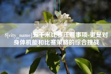 江门五千米比赛注意事项-更是对身体机能和比赛策略的综合挑战
