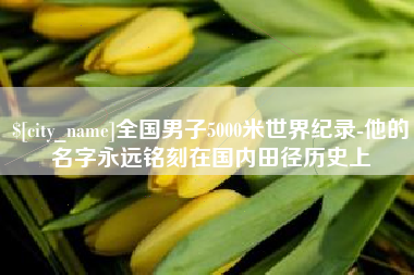 江门全国男子5000米世界纪录-他的名字永远铭刻在国内田径历史上