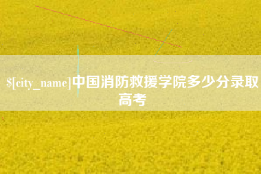 江门中国消防救援学院多少分录取高考