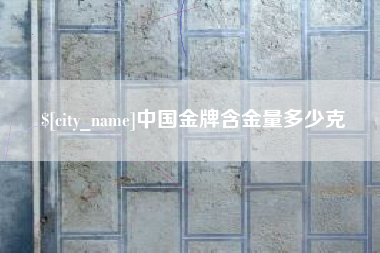 江门中国金牌含金量多少克