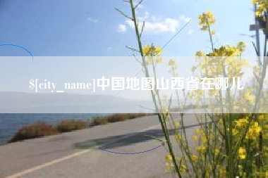 江门中国地图山西省在哪儿