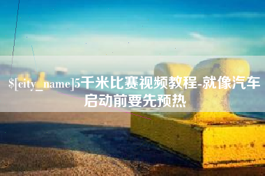 江门5千米比赛视频教程-就像汽车启动前要先预热