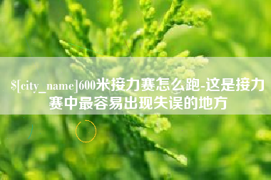 江门600米接力赛怎么跑-这是接力赛中最容易出现失误的地方