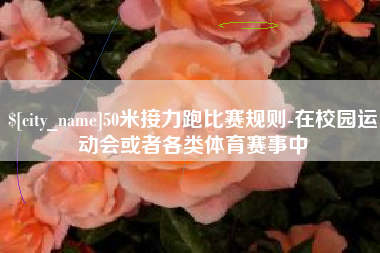 江门50米接力跑比赛规则-在校园运动会或者各类体育赛事中