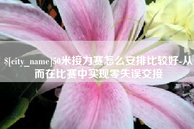 江门50米接力赛怎么安排比较好-从而在比赛中实现零失误交接