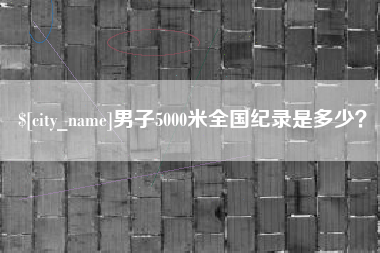江门男子5000米全国纪录是多少？