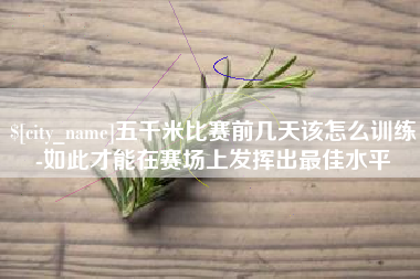 江门五千米比赛前几天该怎么训练-如此才能在赛场上发挥出最佳水平