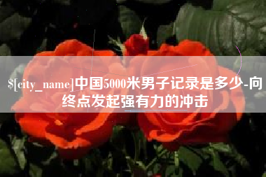 江门中国5000米男子记录是多少-向终点发起强有力的冲击