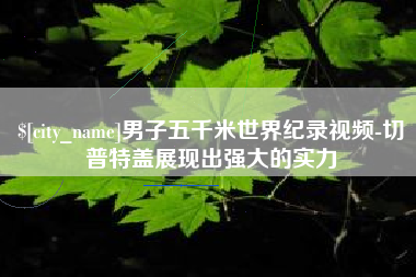 江门男子五千米世界纪录视频-切普特盖展现出强大的实力