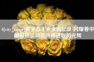 江门男子五千米全国纪录-闪耀着中国田径运动员拼搏进取的光辉