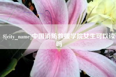 江门中国消防救援学院女生可以读吗