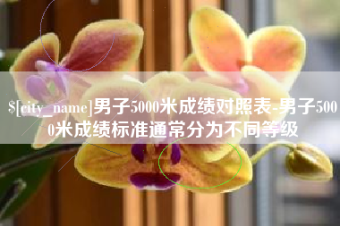 江门男子5000米成绩对照表-男子5000米成绩标准通常分为不同等级