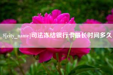 江门司法冻结银行卡最长时间多久