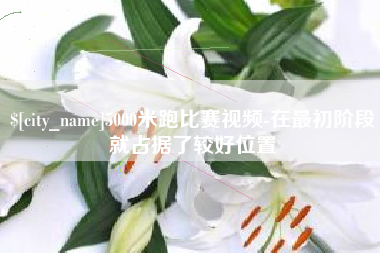 江门5000米跑比赛视频-在最初阶段就占据了较好位置