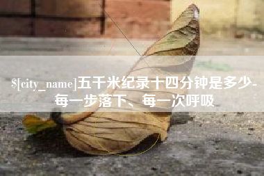 江门五千米纪录十四分钟是多少-每一步落下、每一次呼吸