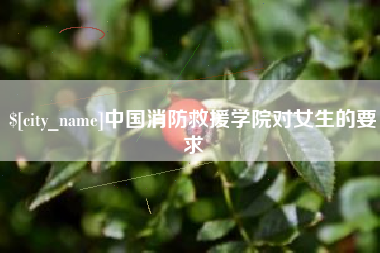 江门中国消防救援学院对女生的要求