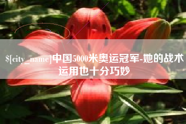 江门中国5000米奥运冠军-她的战术运用也十分巧妙