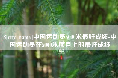 江门中国运动员5000米最好成绩-中国运动员在5000米项目上的最好成绩