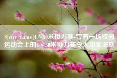 江门4＊50米接力赛-曾有一场校园运动会上的4＊50米接力赛令人印象深刻