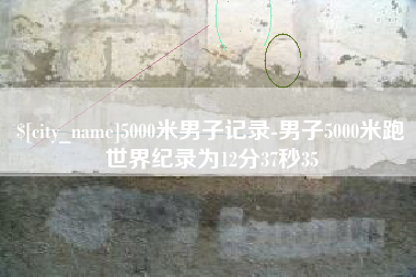 江门5000米男子记录-男子5000米跑世界纪录为12分37秒35
