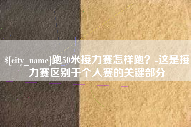 江门跑50米接力赛怎样跑？-这是接力赛区别于个人赛的关键部分