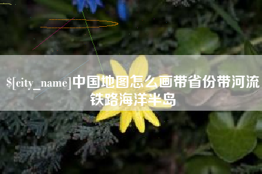 江门中国地图怎么画带省份带河流铁路海洋半岛