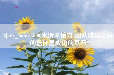 江门5000米滑冰接力-团队成员之间的信任是成功的基石