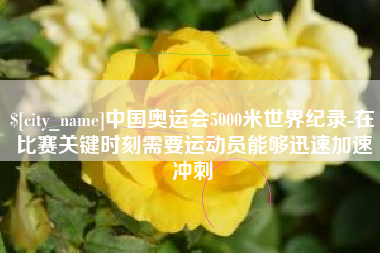 江门中国奥运会5000米世界纪录-在比赛关键时刻需要运动员能够迅速加速冲刺