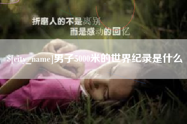 江门男子5000米的世界纪录是什么