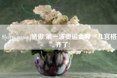 江门骄傲!第一波奥运金牌“九宫格”齐了!