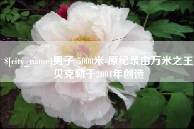 江门男子 5000米-原纪录由万米之王贝克勒于2004年创造