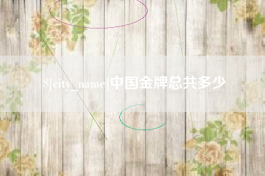 江门中国金牌总共多少
