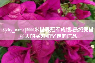 江门5000米世界冠军成绩-最终凭借强大的实力和坚定的信念