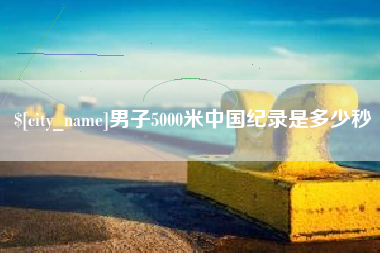 江门男子5000米中国纪录是多少秒