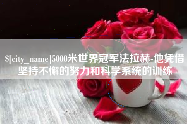 江门5000米世界冠军法拉赫-他凭借坚持不懈的努力和科学系统的训练