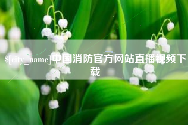 江门中国消防官方网站直播视频下载