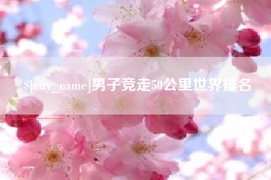 江门男子竞走50公里世界排名