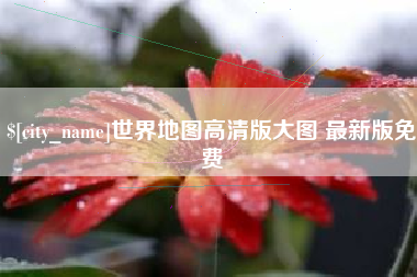 江门世界地图高清版大图 最新版免费