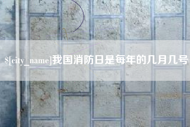 江门我国消防日是每年的几月几号