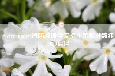 江门消防救援学院招生录取分数线2020福建
