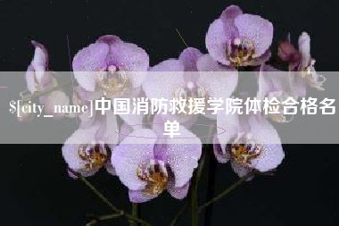 江门中国消防救援学院体检合格名单