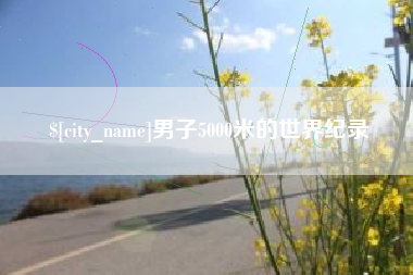 江门男子5000米的世界纪录