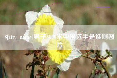 江门男子5000米中国选手是谁啊图片