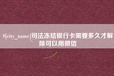 江门司法冻结银行卡需要多久才解除可以用微信