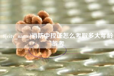 江门消防中控证怎么考取多大年龄能考